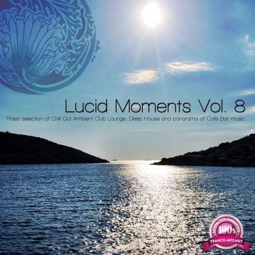 Lucid Moments Vol 8 (Finest Selection Of Chill Out Ambient Club Lounge, Deep House And Panorama Of Cafe Bar Music) (2017)