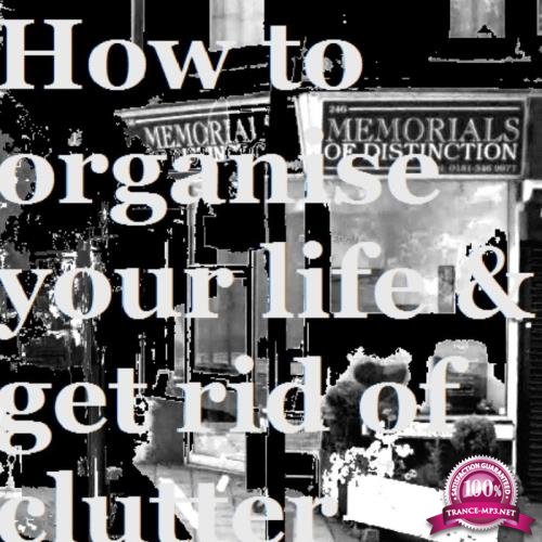 How To Organise Your Life and Get Rid Of Clutter (2017)